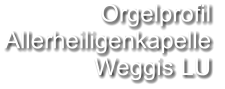 Orgelprofil  Allerheiligenkapelle Weggis LU