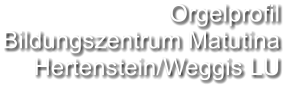 Orgelprofil  Bildungszentrum Matutina Hertenstein/Weggis LU