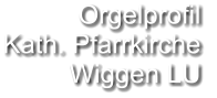 Orgelprofil  Kath. Pfarrkirche Wiggen LU