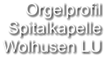 Orgelprofil  Spitalkapelle Wolhusen LU