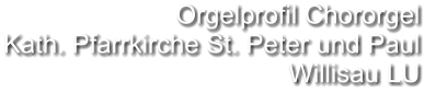 Orgelprofil Chororgel  Kath. Pfarrkirche St. Peter und Paul Willisau LU