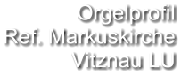 Orgelprofil  Ref. Markuskirche  Vitznau LU