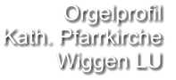 Orgelprofil  Kath. Pfarrkirche Wiggen LU