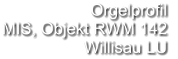 Orgelprofil  MIS, Objekt RWM 142 Willisau LU