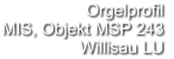 Orgelprofil  MIS, Objekt MSP 243 Willisau LU