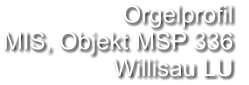 Orgelprofil  MIS, Objekt MSP 336 Willisau LU