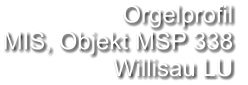 Orgelprofil  MIS, Objekt MSP 338 Willisau LU