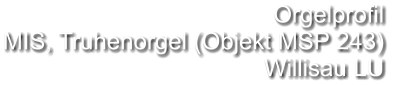 Orgelprofil  MIS, Truhenorgel (Objekt MSP 243) Willisau LU