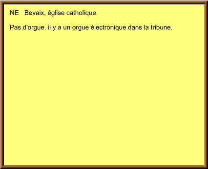 NE	Bevaix, église catholique  Pas d'orgue, il y a un orgue électronique dans la tribune.