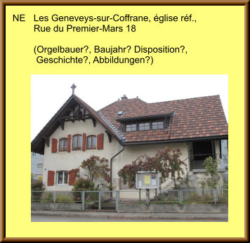 NE	Les Geneveys-sur-Coffrane, église réf., 	Rue du Premier-Mars 18  	(Orgelbauer?, Baujahr? Disposition?, 	 Geschichte?, Abbildungen?)