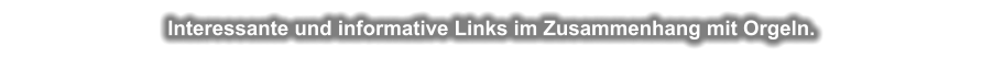 Interessante und informative Links im Zusammenhang mit Orgeln.
