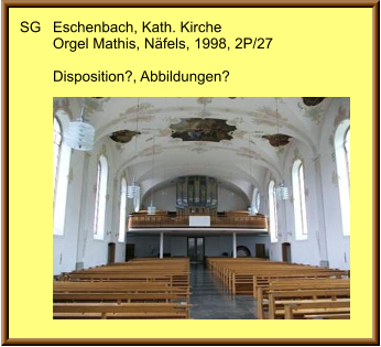 SG	Eschenbach, Kath. Kirche 	Orgel Mathis, Näfels, 1998, 2P/27  	Disposition?, Abbildungen?