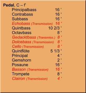 Pedal, C – f’ 	Principalbass	16 ’ 	Contrabass	16 ' 	Subbass	16 ' 	Echobass (Transmission)	16 ' 	Quintbass	10 2/3 ' 	Octavbass	8 ' 	Gedacktbass (Transmiss.)	8 ' 	Dolcebass (Transmission)	8 ' 	Cello (Transmission)	8 ' 	Quintflöte	5 1/3 ' 	Principal	4 ' 	Gemshorn	2 ' 	Posaune	16 ' 	Basson (Transmission)	16 ' 	Trompete	8 ' 	Clairon (Transmission)	4 '