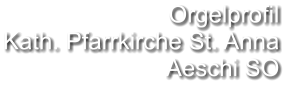 Orgelprofil  Kath. Pfarrkirche St. Anna Aeschi SO