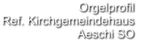 Orgelprofil  Ref. Kirchgemeindehaus Aeschi SO