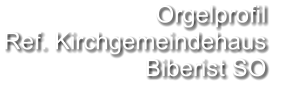 Orgelprofil  Ref. Kirchgemeindehaus Biberist SO