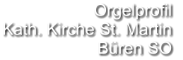 Orgelprofil  Kath. Kirche St. Martin Büren SO