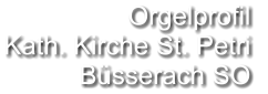 Orgelprofil  Kath. Kirche St. Petri Büsserach SO