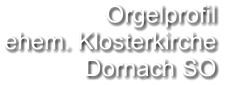 Orgelprofil  ehem. Klosterkirche Dornach SO