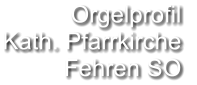 Orgelprofil  Kath. Pfarrkirche Fehren SO