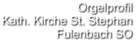 Orgelprofil  Kath. Kirche St. Stephan  Fulenbach SO