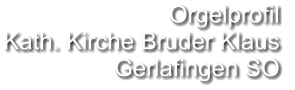 Orgelprofil  Kath. Kirche Bruder Klaus  Gerlafingen SO