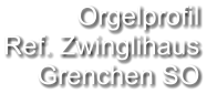 Orgelprofil  Ref. Zwinglihaus  Grenchen SO