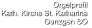 Orgelprofil  Kath. Kirche St. Katharina Gunzgen SO