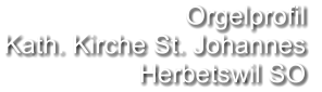 Orgelprofil  Kath. Kirche St. Johannes Herbetswil SO