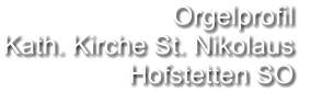 Orgelprofil  Kath. Kirche St. Nikolaus Hofstetten SO