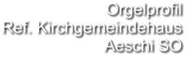 Orgelprofil  Ref. Kirchgemeindehaus Aeschi SO