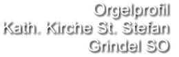 Orgelprofil  Kath. Kirche St. Stefan  Grindel SO