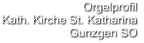 Orgelprofil  Kath. Kirche St. Katharina Gunzgen SO