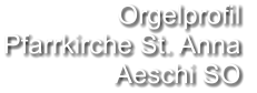 Orgelprofil  Pfarrkirche St. Anna Aeschi SO