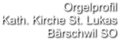 Orgelprofil  Kath. Kirche St. Lukas Bärschwil SO
