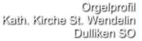Orgelprofil  Kath. Kirche St. Wendelin Dulliken SO