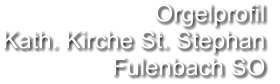 Orgelprofil  Kath. Kirche St. Stephan  Fulenbach SO