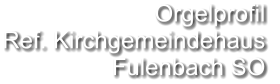Orgelprofil  Ref. Kirchgemeindehaus  Fulenbach SO