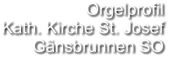 Orgelprofil  Kath. Kirche St. Josef  Gänsbrunnen SO