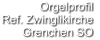 Orgelprofil  Ref. Zwinglikirche  Grenchen SO