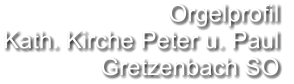 Orgelprofil  Kath. Kirche Peter u. Paul  Gretzenbach SO