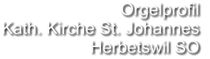 Orgelprofil  Kath. Kirche St. Johannes Herbetswil SO