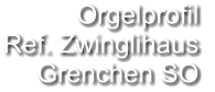 Orgelprofil  Ref. Zwinglihaus  Grenchen SO