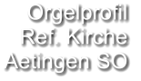 Orgelprofil  Ref. Kirche Aetingen SO