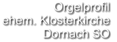 Orgelprofil  ehem. Klosterkirche Dornach SO