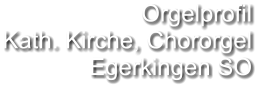 Orgelprofil  Kath. Kirche, Chororgel Egerkingen SO