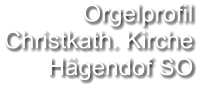 Orgelprofil  Christkath. Kirche Hägendof SO