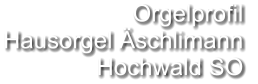 Orgelprofil  Hausorgel Äschlimann Hochwald SO
