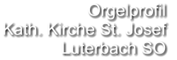 Orgelprofil  Kath. Kirche St. Josef Luterbach SO