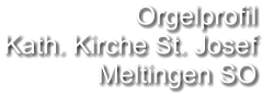 Orgelprofil  Kath. Kirche St. Josef Meltingen SO